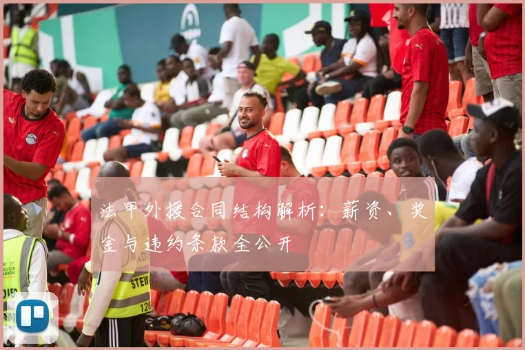 法甲外援合同结构解析：薪资、奖金与违约条款全公开