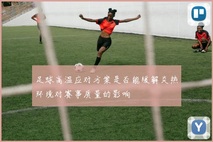 足球高温应对方案是否能缓解炎热环境对赛事质量的影响