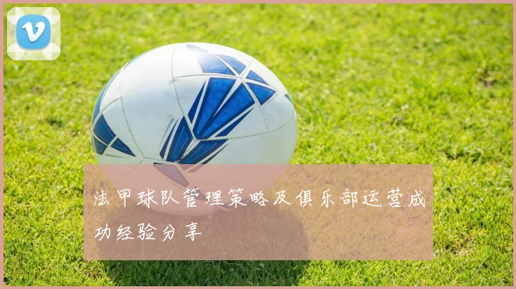 法甲球队管理策略及俱乐部运营成功经验分享