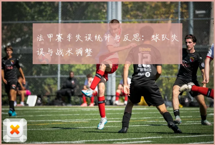 法甲赛季失误统计与反思：球队失误与战术调整