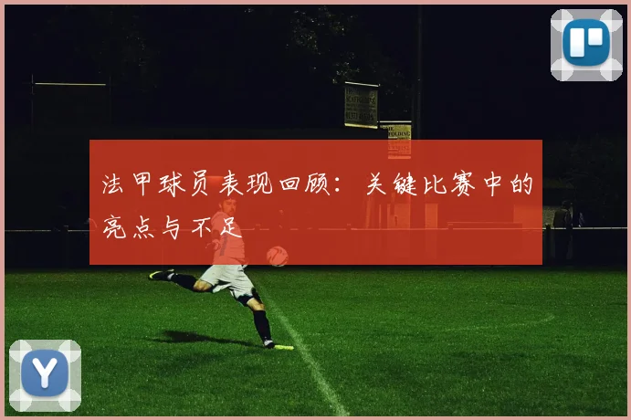 法甲球员表现回顾：关键比赛中的亮点与不足