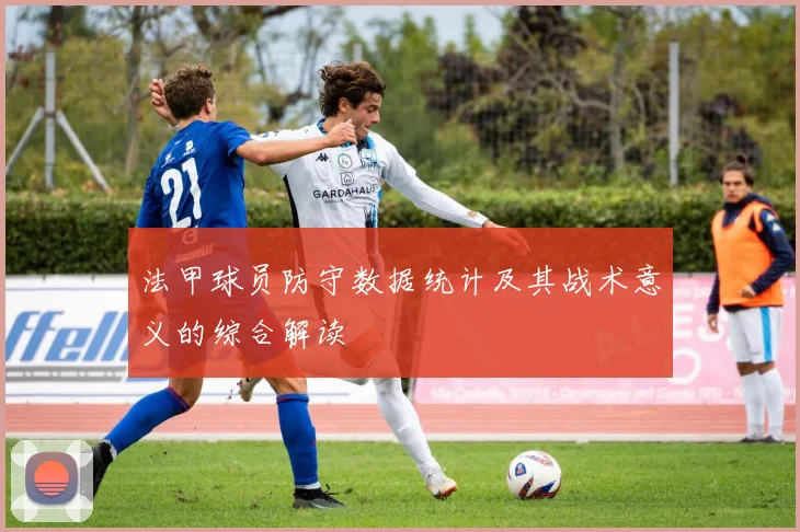 法甲球员防守数据统计及其战术意义的综合解读