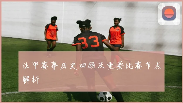 法甲赛事历史回顾及重要比赛节点解析