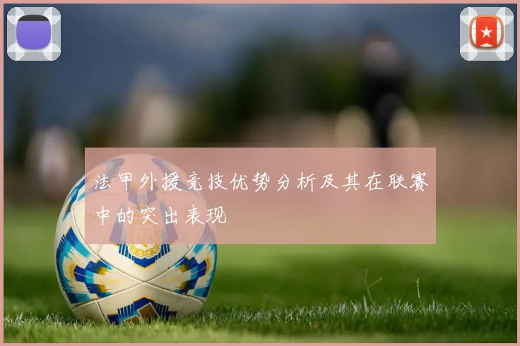 法甲外援竞技优势分析及其在联赛中的突出表现